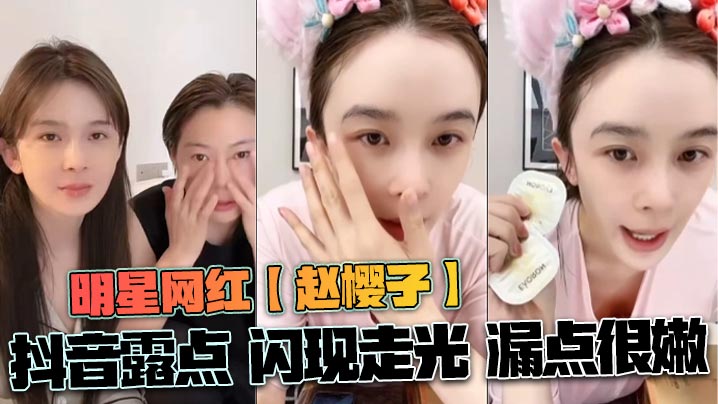 明星网红【赵樱子】抖音露点 闪现走光 漏点很嫩